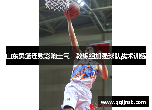 山东男篮连败影响士气，教练组加强球队战术训练